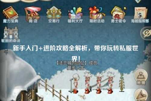 新手入门+进阶攻略全解析，带你玩转私服世界！