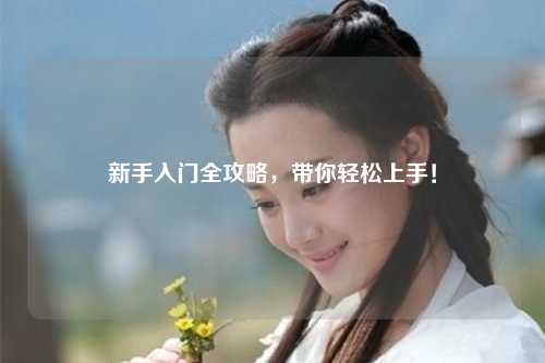 新手入门全攻略，带你轻松上手！
