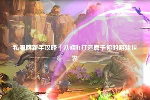私服网新手攻略｜从0到1打造属于你的游戏世界